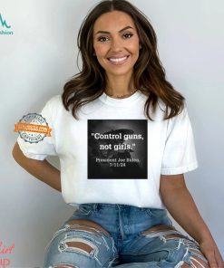 Control Guns Not Girls President Joe Biden 7 11 24 Shirt