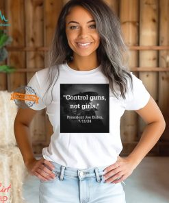 Control Guns Not Girls President Joe Biden 7 11 24 Shirt