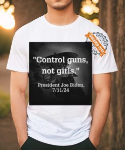 Control Guns Not Girls President Joe Biden 7 11 24 Tee Shirt