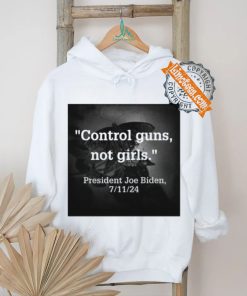 Control Guns Not Girls President Joe Biden 7 11 24 Tee Shirt