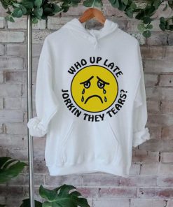 Crying face who up late Jorkin they tears shirt