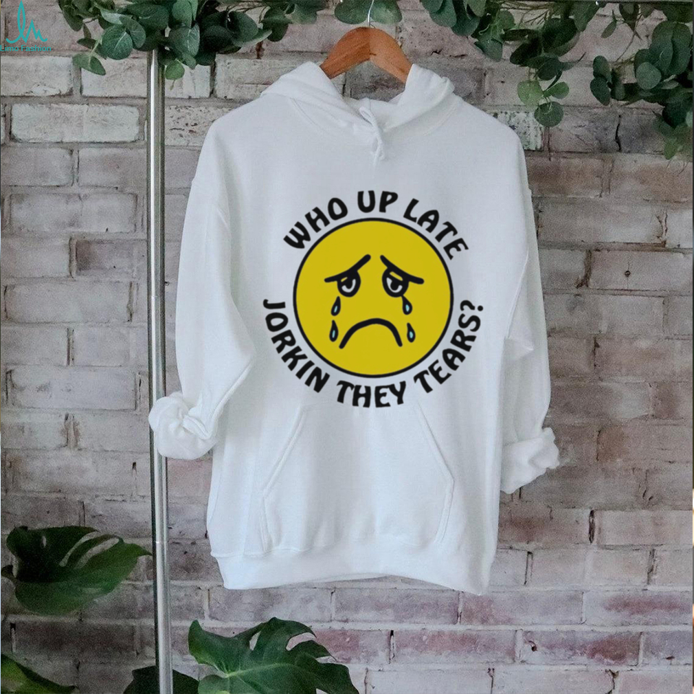 Crying face who up late Jorkin they tears shirt Crying face who up late Jorkin they tears shirt