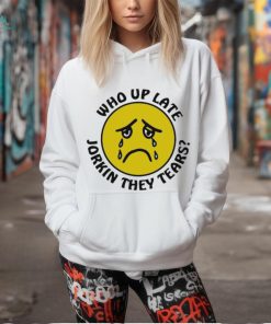 Crying face who up late Jorkin they tears shirt