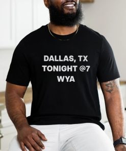 Dallas Tx Tonight 7 Wya shirt