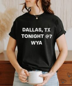 Dallas Tx Tonight 7 Wya shirt