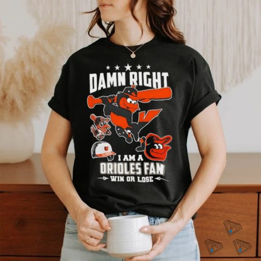Damn right I am a Baltimore Orioles fan win or lose mascot 2024 new shirt
