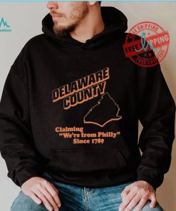 Delaware County Claiming We’re From Philly Since 1789 Shirt