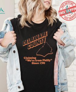 Delaware County Claiming We’re From Philly Since 1789 Shirt, hoodie, sweater, long sleeve and tank top Delaware County Claiming We’re From Philly Since 1789 Shirt