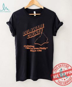 Delaware County Claiming We’re From Philly Since 1789 Shirt, hoodie, sweater, long sleeve and tank top Delaware County Claiming We’re From Philly Since 1789 Shirt