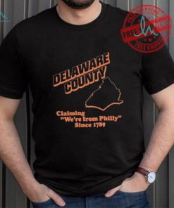 Delaware County Claiming We’re From Philly Since 1789 Shirt, hoodie, sweater, long sleeve and tank top Delaware County Claiming We’re From Philly Since 1789 Shirt
