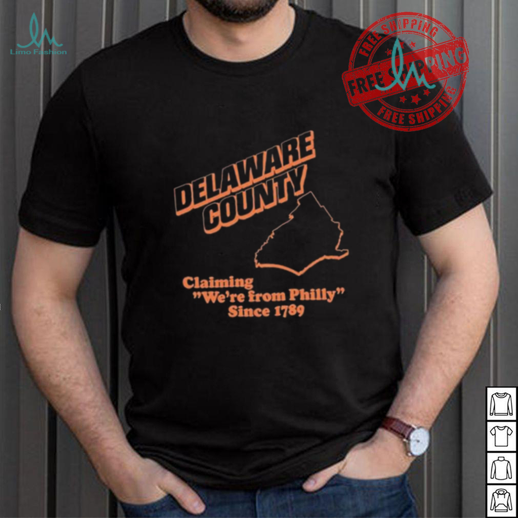 Delaware County Claiming We’re From Philly Since 1789 Shirt Delaware County Claiming We’re From Philly Since 1789 Shirt