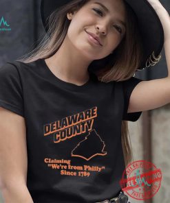 Delaware County Claiming We’re From Philly Since 1789 Shirt, hoodie, sweater, long sleeve and tank top Delaware County Claiming We’re From Philly Since 1789 Shirt