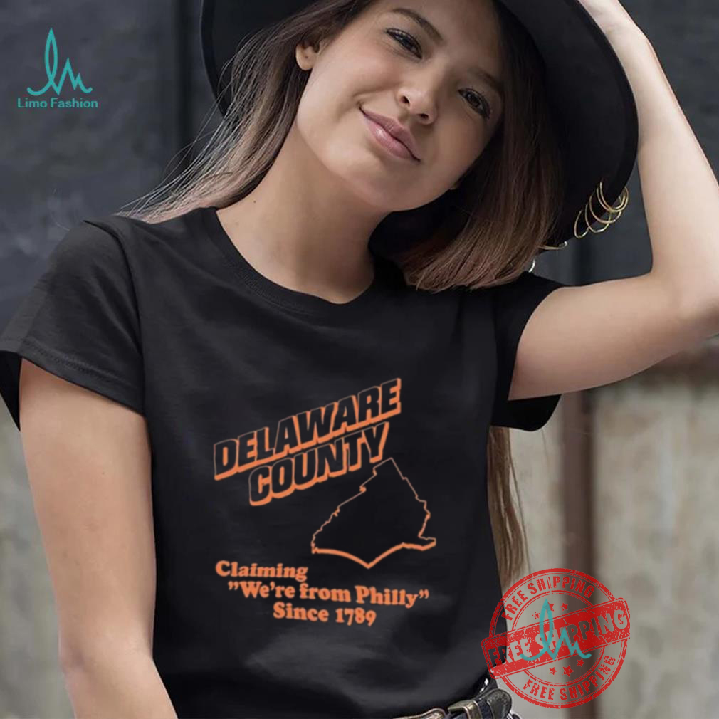 Delaware County Claiming We’re From Philly Since 1789 Shirt Delaware County Claiming We’re From Philly Since 1789 Shirt