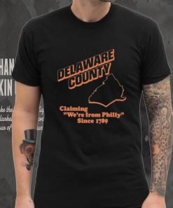 Delaware County Claiming We’re From Philly Since 1789 Shirt, hoodie, sweater, long sleeve and tank top Delaware County Claiming We’re From Philly Since 1789 Shirt