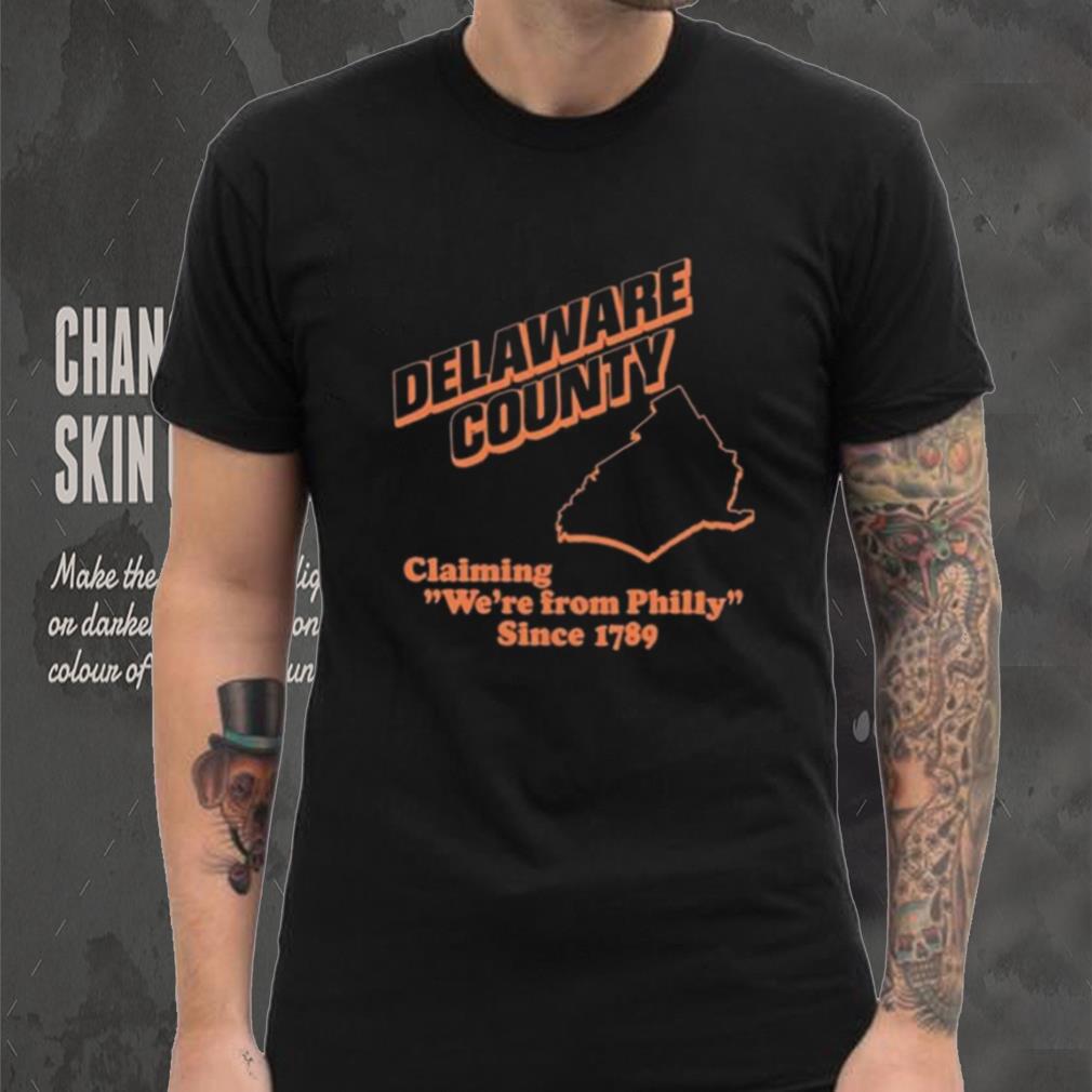Delaware County Claiming We’re From Philly Since 1789 Shirt Delaware County Claiming We’re From Philly Since 1789 Shirt