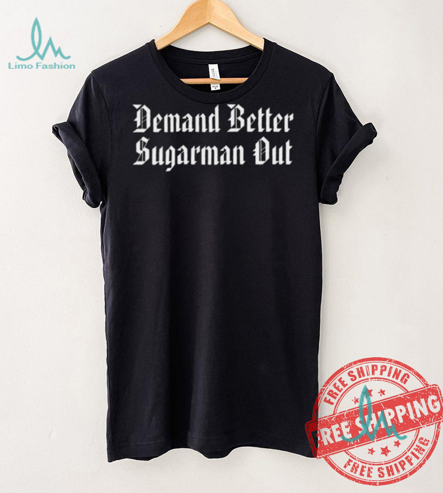 Demand Better Sugarman Out Shirt Demand Better Sugarman Out Shirt