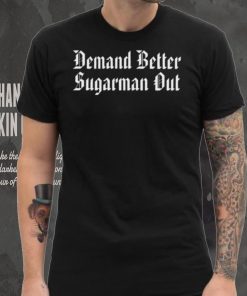 Demand Better Sugarman Out Shirt
