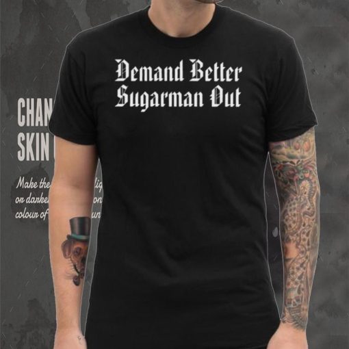 Demand Better Sugarman Out Shirt