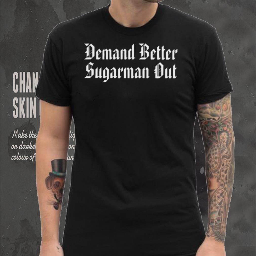 Demand Better Sugarman Out Shirt Demand Better Sugarman Out Shirt