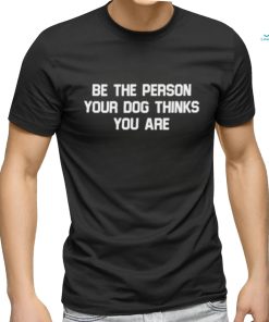 Deon Joseph Wearing Be The Person Your Dog Thinks You Are T shirt