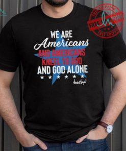 Design We Are Americans And Americans Kneel To God And God Alone Shirt