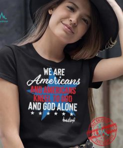 Design We Are Americans And Americans Kneel To God And God Alone Shirt