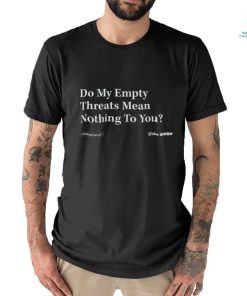 Do My Empty Threats Mean Nothing To You Shirt, hoodie, sweater, long sleeve and tank top Do My Empty Threats Mean Nothing To You Shirt