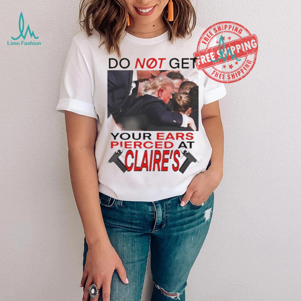 Do Not Get Your Ears Pierced At Claire’s Shirt Do Not Get Your Ears Pierced At Claire’s Shirt