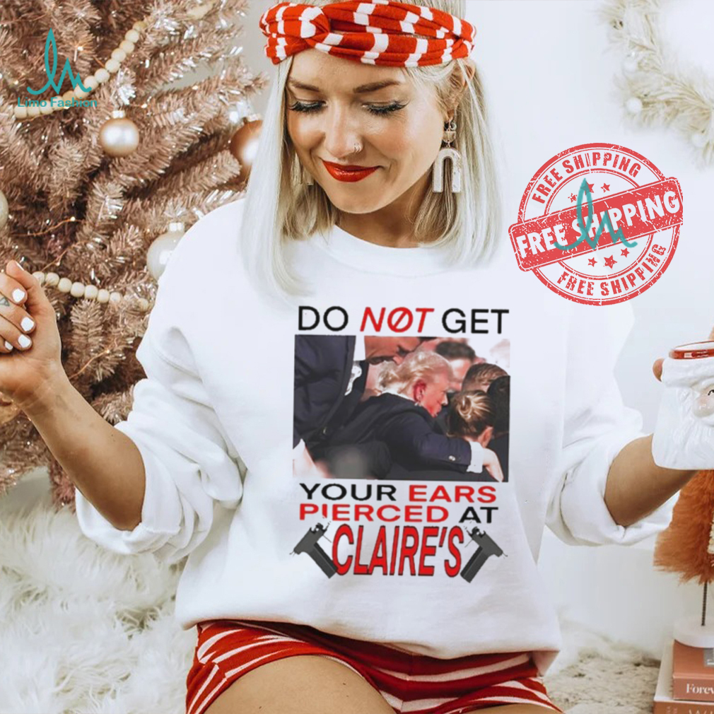 Do Not Get Your Ears Pierced At Claire’s Shirt Do Not Get Your Ears Pierced At Claire’s Shirt