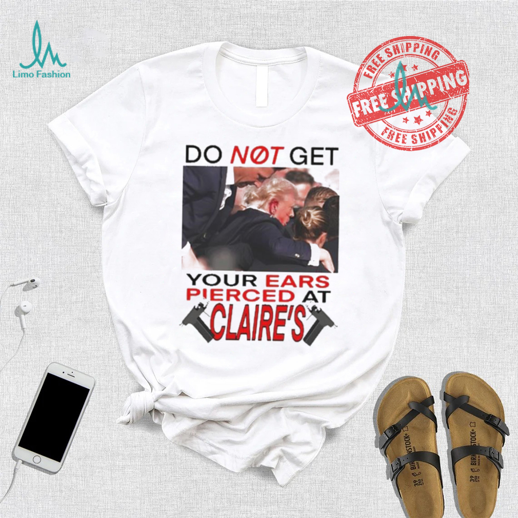 Do Not Get Your Ears Pierced At Claire’s Shirt Do Not Get Your Ears Pierced At Claire’s Shirt