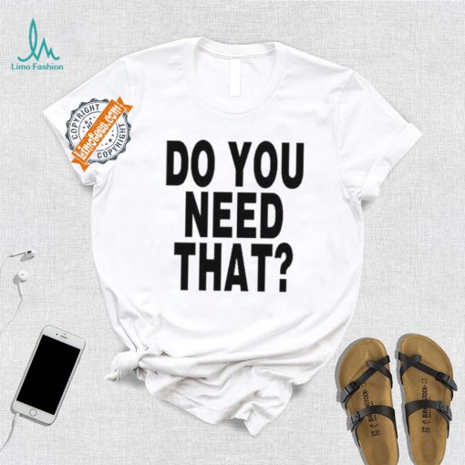 Do You Need That Shirt