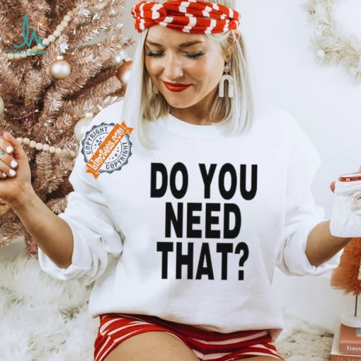 Do You Need That Shirt