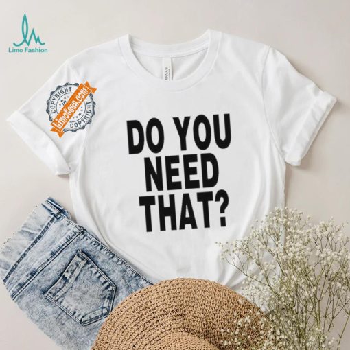 Do You Need That Shirt