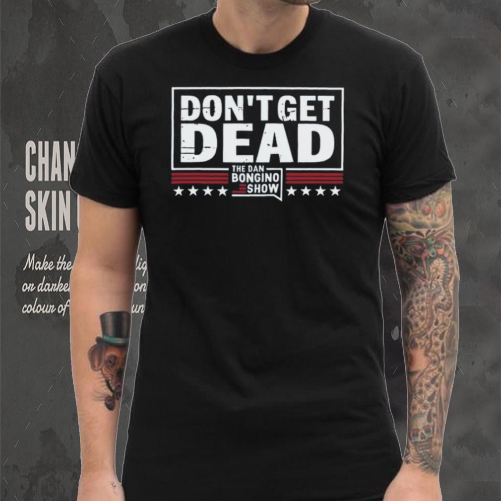 Don’T Get Dead The Dan Bongino Show T Shirt Don’T Get Dead The Dan Bongino Show T Shirt