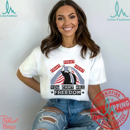 Donald Trump Fight Fight Fight You Can’t Kill Freedom Unisex T Shirt