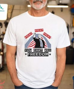 Donald Trump Fight Fight Fight You Can’t Kill Freedom Unisex T Shirt