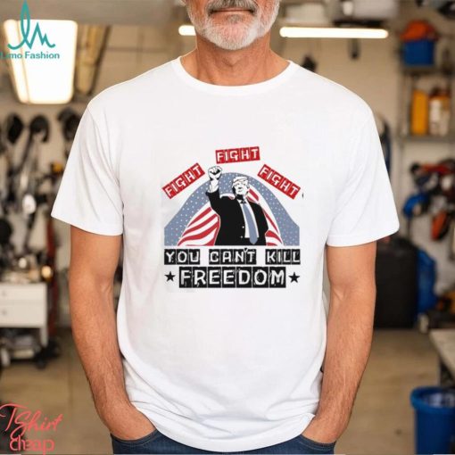 Donald Trump Fight Fight Fight You Can’t Kill Freedom Unisex T Shirt