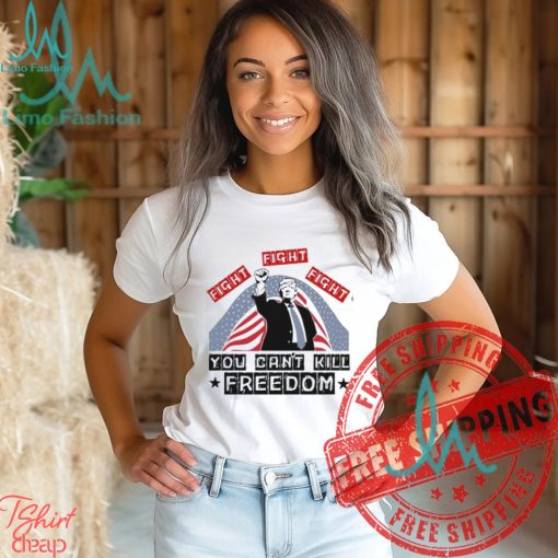Donald Trump Fight Fight Fight You Can’t Kill Freedom Unisex T Shirt
