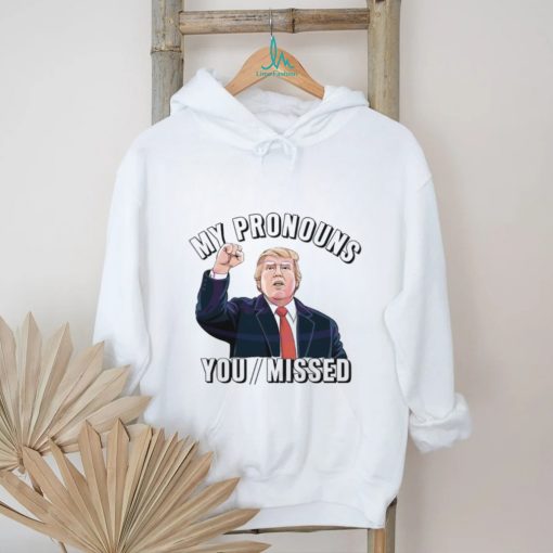 Donald Trump My Pronouns You Missed 2024 Shirt