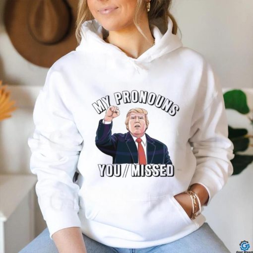 Donald Trump My Pronouns You Missed 2024 Shirt