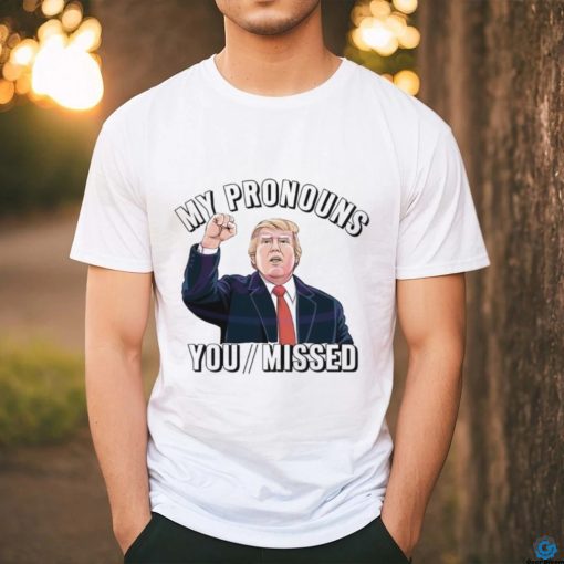 Donald Trump My Pronouns You Missed 2024 Shirt
