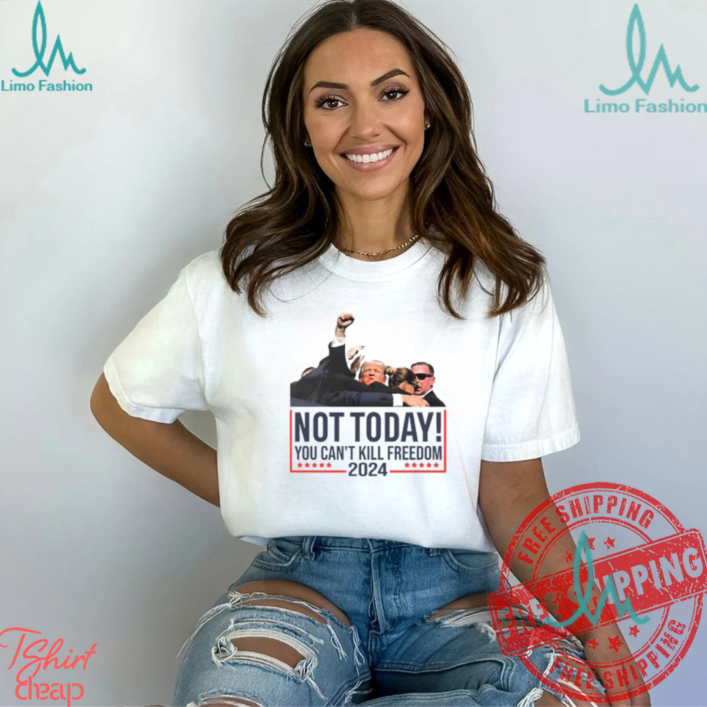 Donald Trump Not Today You Can't Kill Freedom 2024 T Shirt Donald Trump Not Today You Can't Kill Freedom 2024 T Shirt