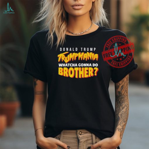 Donald Trump Trumpmania Whatcha Gonna Do Brother Shirt