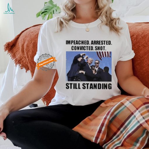 Donald Trump impeached arrested convicted shot still standing shirt