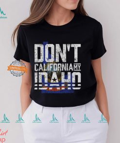 Don't California My Idaho Shirt