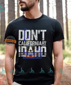 Don't California My Idaho Shirt