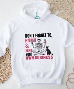 Don’t Forget To Hydrate And Mind Your Own Business Shirt