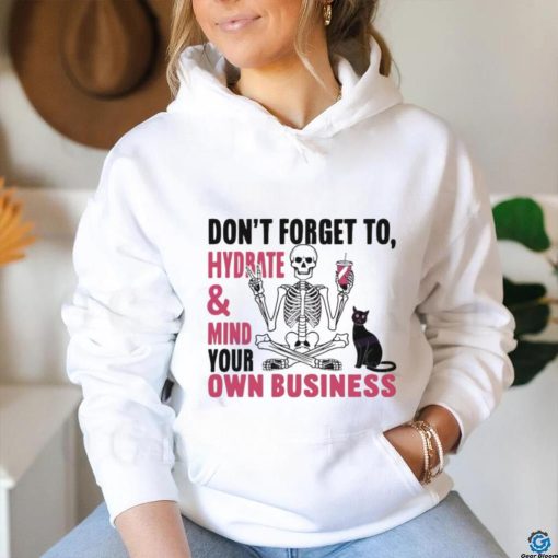 Don’t Forget To Hydrate And Mind Your Own Business Shirt