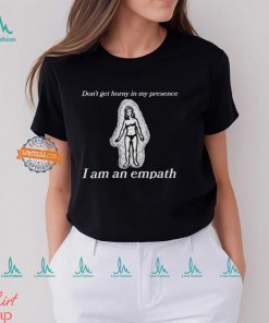 Don’t Get Horny In My Presence I Am An Empath Shirt