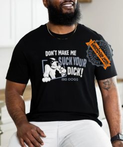 Don't Make Me Suck Your Dick Big Dogs T Shirt